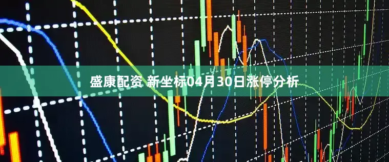盛康配资 新坐标04月30日涨停分析