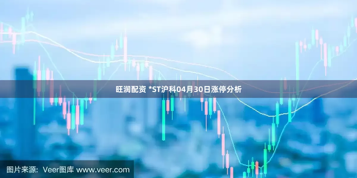旺润配资 *ST沪科04月30日涨停分析