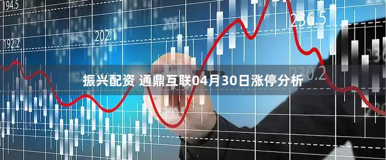振兴配资 通鼎互联04月30日涨停分析