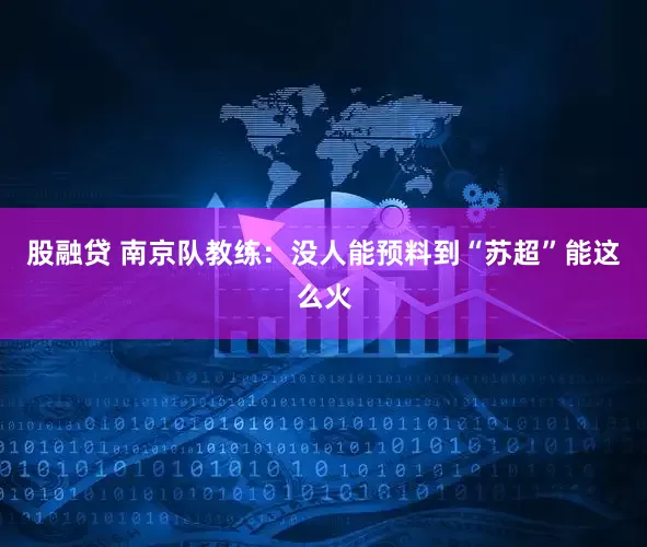 股融贷 南京队教练：没人能预料到“苏超”能这么火