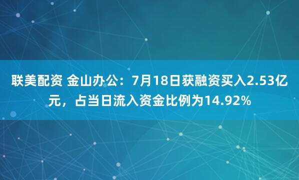 联美配资 金山办公：7月18日获融资买入2.53亿元，占当日流入资金比例为14.92%