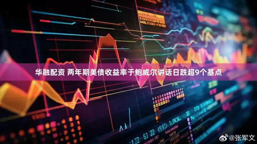 华融配资 两年期美债收益率于鲍威尔讲话日跌超9个基点
