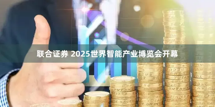 联合证券 2025世界智能产业博览会开幕