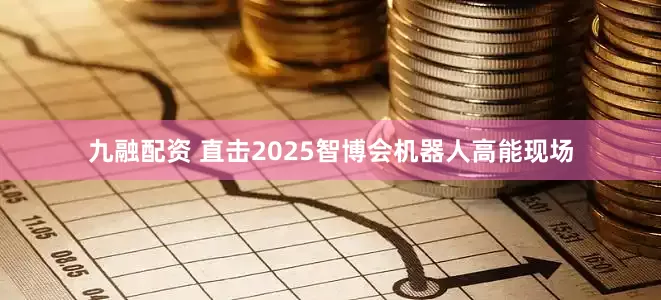 九融配资 直击2025智博会机器人高能现场