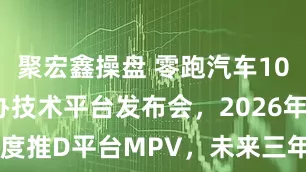 聚宏鑫操盘 零跑汽车10月16日将办技术平台发布会，2026年二季度推D平台MPV，未来三年覆盖6-30万市场
