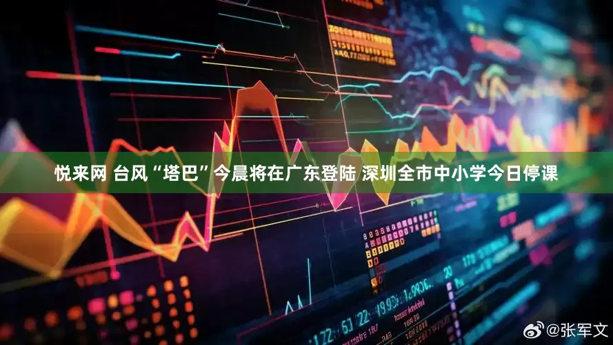 悦来网 台风“塔巴”今晨将在广东登陆 深圳全市中小学今日停课