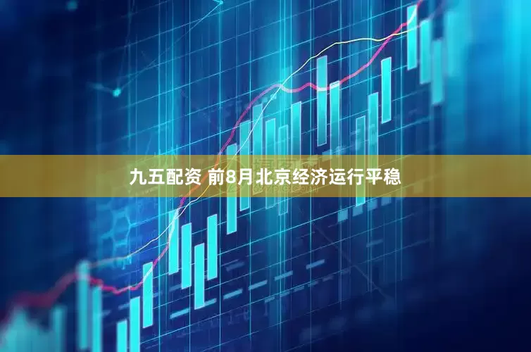 九五配资 前8月北京经济运行平稳