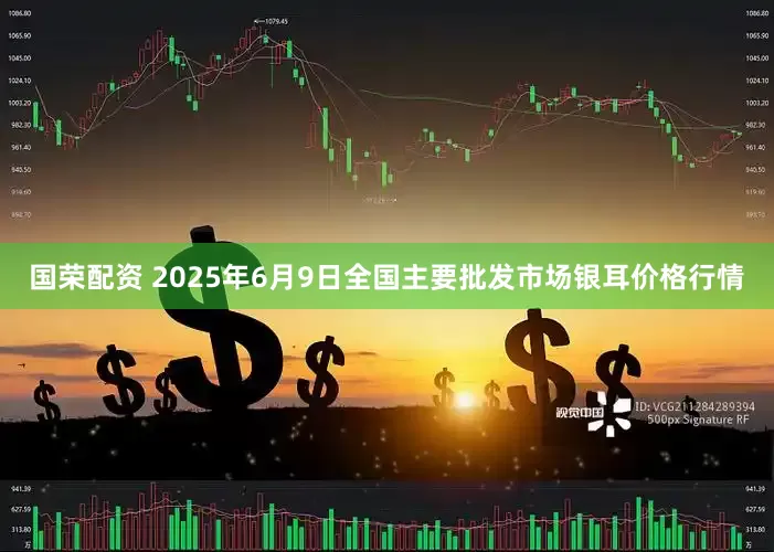 国荣配资 2025年6月9日全国主要批发市场银耳价格行情