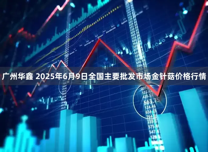 广州华鑫 2025年6月9日全国主要批发市场金针菇价格行情